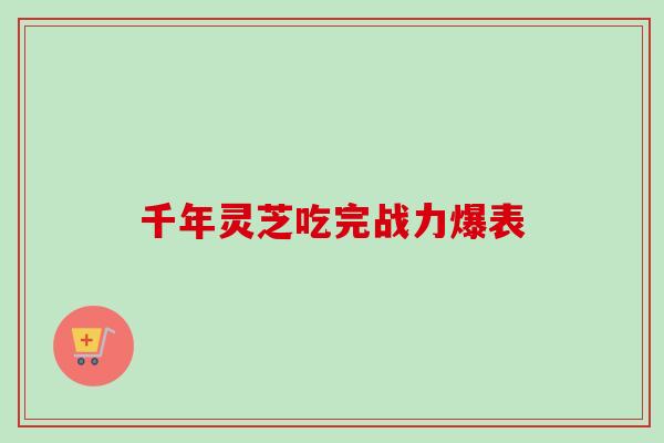 千年灵芝吃完战力爆表-第1张图片-卓越灵芝孢子粉 千年灵芝吃完战力爆表-第1张图片-卓越灵芝孢子粉