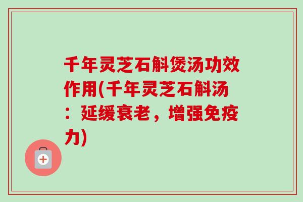 千年灵芝石斛煲汤功效作用(千年灵芝石斛汤：延缓衰老，增强免疫力)-第1张图片-卓越灵芝孢子粉