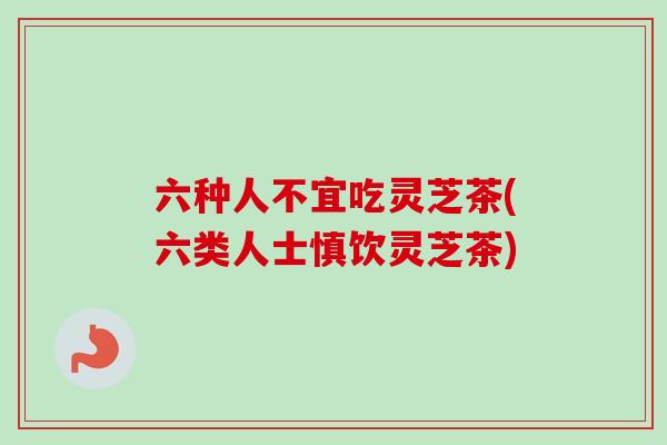 六种人不宜吃灵芝茶(六类人士慎饮灵芝茶)-第1张图片-卓越灵芝孢子粉 六种人不宜吃灵芝茶(六类人士慎饮灵芝茶)-第1张图片-卓越灵芝孢子粉