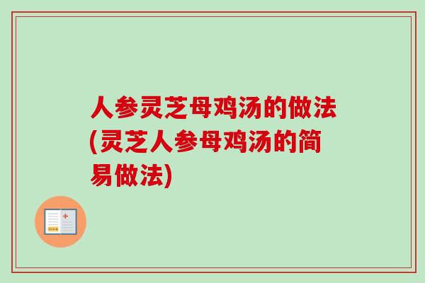人参灵芝母鸡汤的做法(灵芝人参母鸡汤的简易做法)-第1张图片-卓越灵芝孢子粉