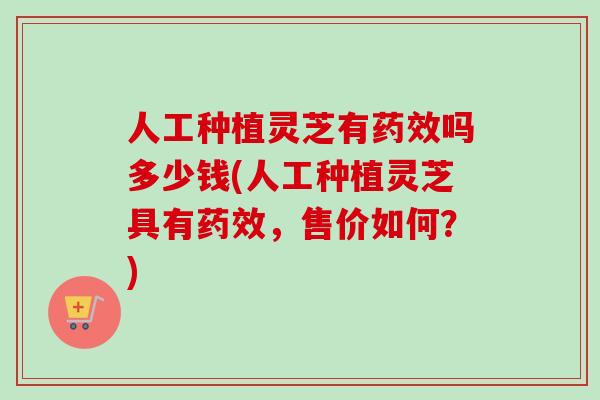 人工种植灵芝有药效吗多少钱(人工种植灵芝具有药效,售价如何?)-第1张图片-卓越灵芝孢子粉 人工种植灵芝有药效吗多少钱(人工种植灵芝具有药效,售价如何?)-第1张图片-卓越灵芝孢子粉