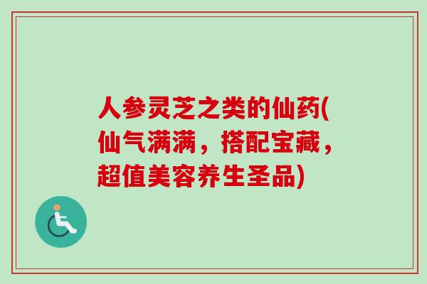 人参灵芝之类的仙药(仙气满满,搭配宝藏,超值美容养生圣品)-第1张图片-卓越灵芝孢子粉 人参灵芝之类的仙药(仙气满满,搭配宝藏,超值美容养生圣品)-第1张图片-卓越灵芝孢子粉