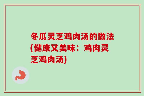 冬瓜灵芝鸡肉汤的做法(健康又美味:鸡肉灵芝鸡肉汤)-第1张图片-卓越灵芝孢子粉 冬瓜灵芝鸡肉汤的做法(健康又美味:鸡肉灵芝鸡肉汤)-第1张图片-卓越灵芝孢子粉