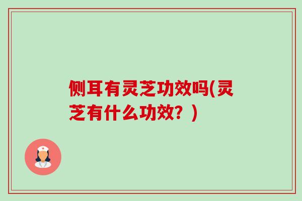 侧耳有灵芝功效吗(灵芝有什么功效?)-第1张图片-卓越灵芝孢子粉 侧耳有灵芝功效吗(灵芝有什么功效?)-第1张图片-卓越灵芝孢子粉
