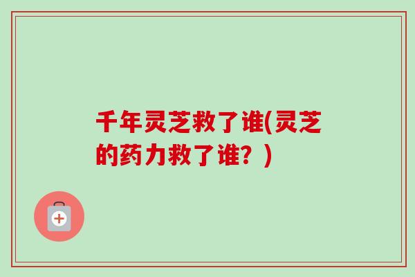 千年灵芝救了谁(灵芝的药力救了谁?)-第1张图片-卓越灵芝孢子粉 千年灵芝救了谁(灵芝的药力救了谁?)-第1张图片-卓越灵芝孢子粉