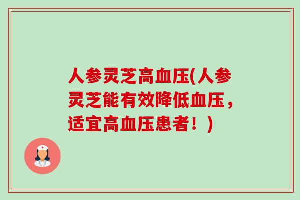 人参灵芝高血压(人参灵芝能有效降低血压,适宜高血压患者!)-第1张图片-卓越灵芝孢子粉 人参灵芝高血压(人参灵芝能有效降低血压,适宜高血压患者!)-第1张图片-卓越灵芝孢子粉