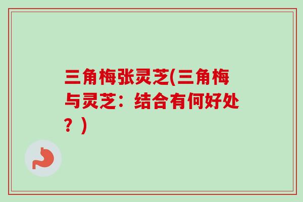 三角梅张灵芝(三角梅与灵芝:结合有何好处?)-第1张图片-卓越灵芝孢子粉 三角梅张灵芝(三角梅与灵芝:结合有何好处?)-第1张图片-卓越灵芝孢子粉
