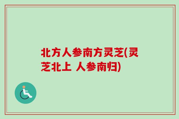 北方人参南方灵芝(灵芝北上 人参南归)-第1张图片-卓越灵芝孢子粉 北方人参南方灵芝(灵芝北上 人参南归)-第1张图片-卓越灵芝孢子粉
