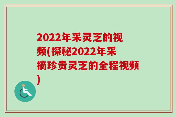 2022年采灵芝的视频(探秘2022年采摘珍贵灵芝的全程视频)-第1张图片-卓越灵芝孢子粉 2022年采灵芝的视频(探秘2022年采摘珍贵灵芝的全程视频)-第1张图片-卓越灵芝孢子粉