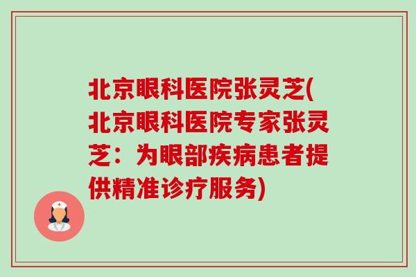 北京眼科医院张灵芝(北京眼科医院专家张灵芝:为眼部疾病患者提供精准诊疗服务)-第1张图片-卓越灵芝孢子粉 北京眼科医院张灵芝(北京眼科医院专家张灵芝:为眼部疾病患者提供精准诊疗服务)-第1张图片-卓越灵芝孢子粉