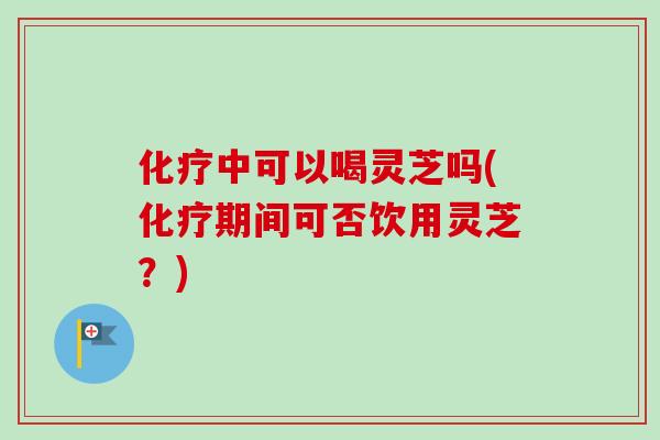 化疗中可以喝灵芝吗(化疗期间可否饮用灵芝?)-第1张图片-卓越灵芝孢子粉 化疗中可以喝灵芝吗(化疗期间可否饮用灵芝?)-第1张图片-卓越灵芝孢子粉