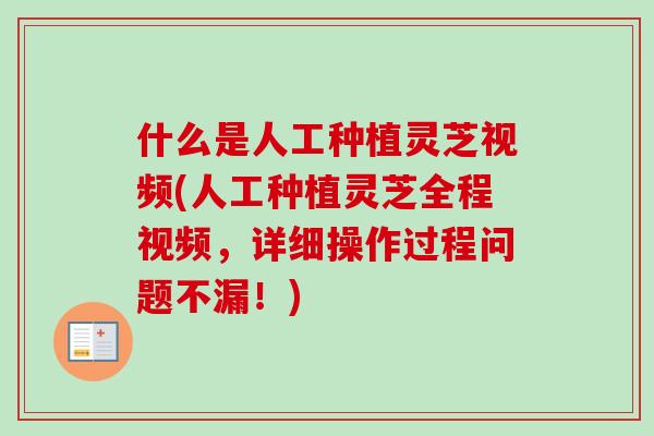 什么是人工种植灵芝视频(人工种植灵芝全程视频,详细操作过程问题不漏!)-第1张图片-卓越灵芝孢子粉 什么是人工种植灵芝视频(人工种植灵芝全程视频,详细操作过程问题不漏!)-第1张图片-卓越灵芝孢子粉