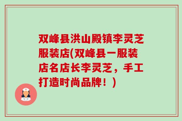双峰县洪山殿镇李灵芝服装店(双峰县一服装店名店长李灵芝，手工打造时尚品牌！)-第1张图片-卓越灵芝孢子粉