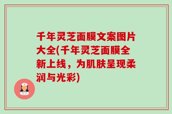 千年灵芝面膜文案图片大全(千年灵芝面膜全新上线，为肌肤呈现柔润与光彩)-第1张图片-卓越灵芝孢子粉