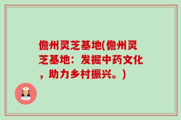 儋州灵芝基地(儋州灵芝基地:发掘中药文化,助力乡村振兴。)-第1张图片-卓越灵芝孢子粉 儋州灵芝基地(儋州灵芝基地:发掘中药文化,助力乡村振兴。)-第1张图片-卓越灵芝孢子粉