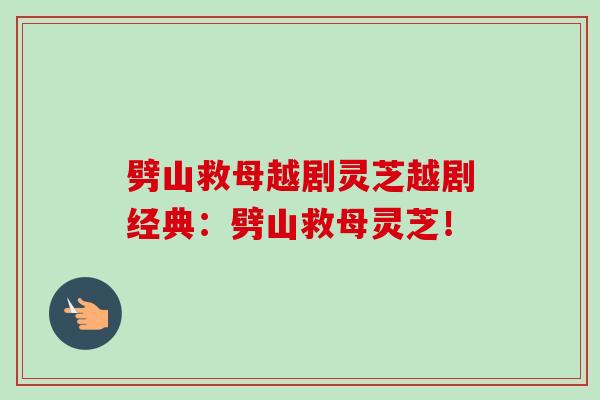 劈山救母越剧灵芝越剧经典:劈山救母灵芝!-第1张图片-卓越灵芝孢子粉 劈山救母越剧灵芝越剧经典:劈山救母灵芝!-第1张图片-卓越灵芝孢子粉