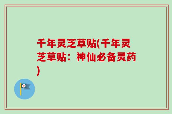 千年灵芝草贴(千年灵芝草贴:神仙必备灵药)-第1张图片-卓越灵芝孢子粉 千年灵芝草贴(千年灵芝草贴:神仙必备灵药)-第1张图片-卓越灵芝孢子粉
