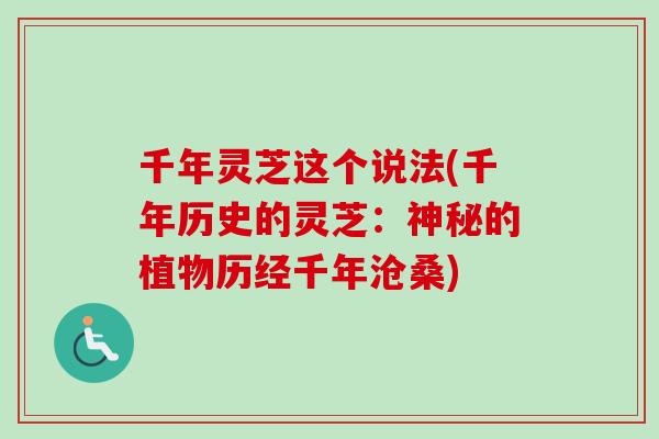 千年灵芝这个说法(千年历史的灵芝：神秘的植物历经千年沧桑)-第1张图片-卓越灵芝孢子粉