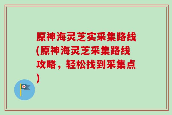 原神海灵芝实采集路线(原神海灵芝采集路线攻略,轻松找到采集点)-第1张图片-卓越灵芝孢子粉 原神海灵芝实采集路线(原神海灵芝采集路线攻略,轻松找到采集点)-第1张图片-卓越灵芝孢子粉