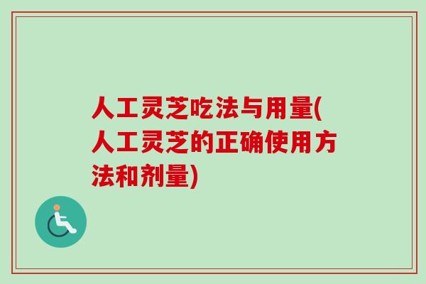 人工灵芝吃法与用量(人工灵芝的正确使用方法和剂量)-第1张图片-卓越灵芝孢子粉