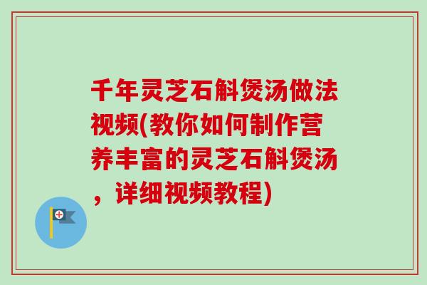 千年灵芝石斛煲汤做法视频(教你如何制作营养丰富的灵芝石斛煲汤,详细视频教程)-第1张图片-卓越灵芝孢子粉 千年灵芝石斛煲汤做法视频(教你如何制作营养丰富的灵芝石斛煲汤,详细视频教程)-第1张图片-卓越灵芝孢子粉