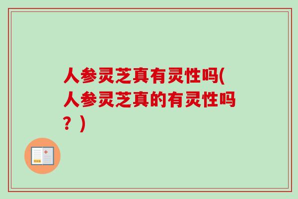 人参灵芝真有灵性吗(人参灵芝真的有灵性吗？)-第1张图片-卓越灵芝孢子粉