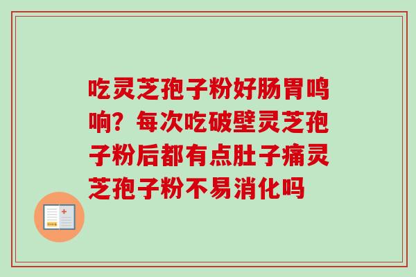 吃灵芝孢子粉好肠胃鸣响?每次吃破壁灵芝孢子粉后都有点肚子痛灵芝孢子粉不易消化吗-第1张图片-卓越灵芝孢子粉 吃灵芝孢子粉好肠胃鸣响?每次吃破壁灵芝孢子粉后都有点肚子痛灵芝孢子粉不易消化吗-第1张图片-卓越灵芝孢子粉