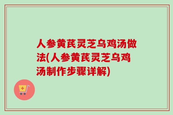人参黄芪灵芝乌鸡汤做法(人参黄芪灵芝乌鸡汤制作步骤详解)-第1张图片-卓越灵芝孢子粉 人参黄芪灵芝乌鸡汤做法(人参黄芪灵芝乌鸡汤制作步骤详解)-第1张图片-卓越灵芝孢子粉