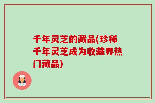 千年灵芝的藏品(珍稀千年灵芝成为收藏界热门藏品)-第1张图片-卓越灵芝孢子粉 千年灵芝的藏品(珍稀千年灵芝成为收藏界热门藏品)-第1张图片-卓越灵芝孢子粉