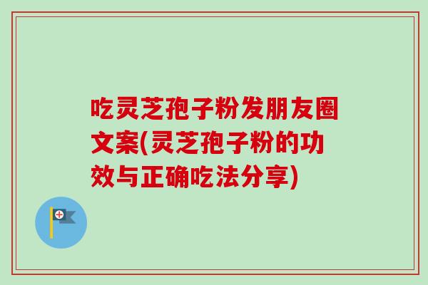 吃灵芝孢子粉发朋友圈文案(灵芝孢子粉的功效与正确吃法分享)-第1张图片-卓越灵芝孢子粉