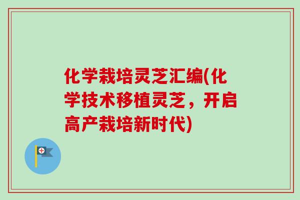 化学栽培灵芝汇编(化学技术移植灵芝,开启高产栽培新时代)-第1张图片-卓越灵芝孢子粉 化学栽培灵芝汇编(化学技术移植灵芝,开启高产栽培新时代)-第1张图片-卓越灵芝孢子粉