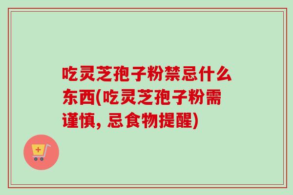 吃灵芝孢子粉禁忌什么东西(吃灵芝孢子粉需谨慎, 忌食物提醒)-第1张图片-卓越灵芝孢子粉