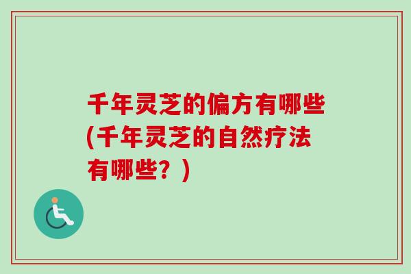 千年灵芝的偏方有哪些(千年灵芝的自然疗法有哪些？)-第1张图片-卓越灵芝孢子粉