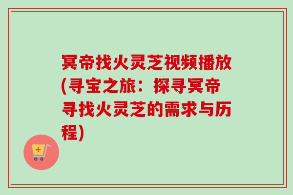冥帝找火灵芝视频播放(寻宝之旅：探寻冥帝寻找火灵芝的需求与历程)-第1张图片-卓越灵芝孢子粉