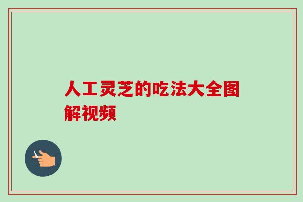 人工灵芝的吃法大全图解视频-第1张图片-卓越灵芝孢子粉 人工灵芝的吃法大全图解视频-第1张图片-卓越灵芝孢子粉