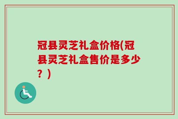 冠县灵芝礼盒价格(冠县灵芝礼盒售价是多少?)-第1张图片-卓越灵芝孢子粉 冠县灵芝礼盒价格(冠县灵芝礼盒售价是多少?)-第1张图片-卓越灵芝孢子粉