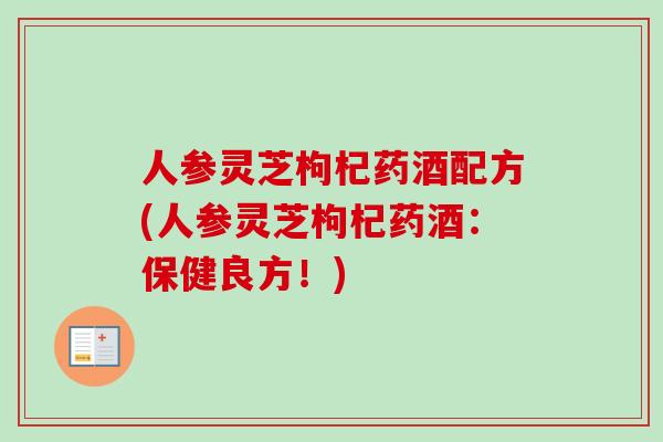 人参灵芝枸杞药酒配方(人参灵芝枸杞药酒:保健良方!)-第1张图片-卓越灵芝孢子粉 人参灵芝枸杞药酒配方(人参灵芝枸杞药酒:保健良方!)-第1张图片-卓越灵芝孢子粉