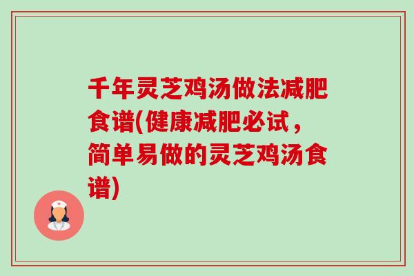 千年灵芝鸡汤做法减肥食谱(健康减肥必试，简单易做的灵芝鸡汤食谱)-第1张图片-卓越灵芝孢子粉