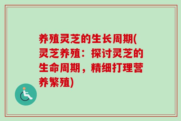 养殖灵芝的生长周期(灵芝养殖：探讨灵芝的生命周期，精细打理营养繁殖)-第1张图片-卓越灵芝孢子粉