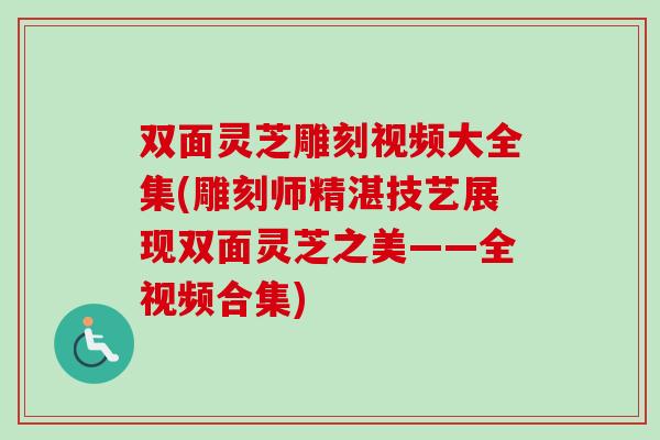 双面灵芝雕刻视频大全集(雕刻师精湛技艺展现双面灵芝之美——全视频合集)-第1张图片-卓越灵芝孢子粉