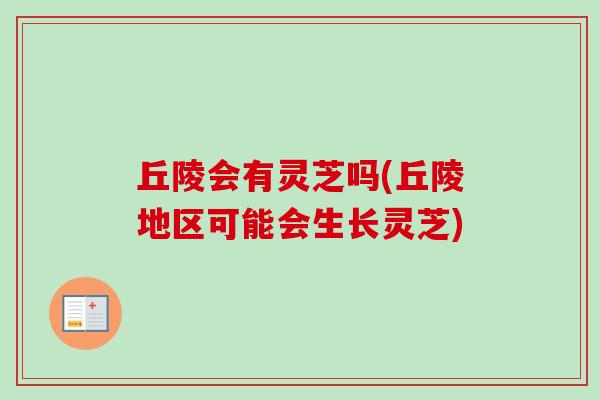 丘陵会有灵芝吗(丘陵地区可能会生长灵芝)-第1张图片-卓越灵芝孢子粉 丘陵会有灵芝吗(丘陵地区可能会生长灵芝)-第1张图片-卓越灵芝孢子粉