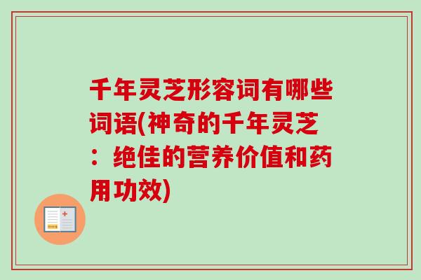 千年灵芝形容词有哪些词语(神奇的千年灵芝:绝佳的营养价值和药用功效)-第1张图片-卓越灵芝孢子粉 千年灵芝形容词有哪些词语(神奇的千年灵芝:绝佳的营养价值和药用功效)-第1张图片-卓越灵芝孢子粉