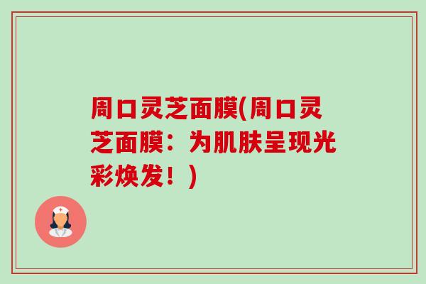 周口灵芝面膜(周口灵芝面膜：为肌肤呈现光彩焕发！)-第1张图片-卓越灵芝孢子粉