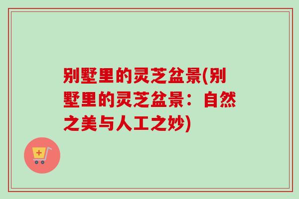 别墅里的灵芝盆景(别墅里的灵芝盆景:自然之美与人工之妙)-第1张图片-卓越灵芝孢子粉 别墅里的灵芝盆景(别墅里的灵芝盆景:自然之美与人工之妙)-第1张图片-卓越灵芝孢子粉
