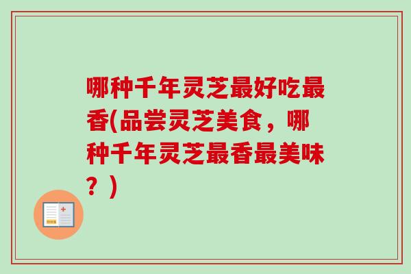 哪种千年灵芝最好吃最香(品尝灵芝美食，哪种千年灵芝最香最美味？)-第1张图片-卓越灵芝孢子粉