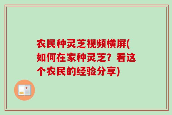 农民种灵芝视频横屏(如何在家种灵芝？看这个农民的经验分享)-第1张图片-卓越灵芝孢子粉