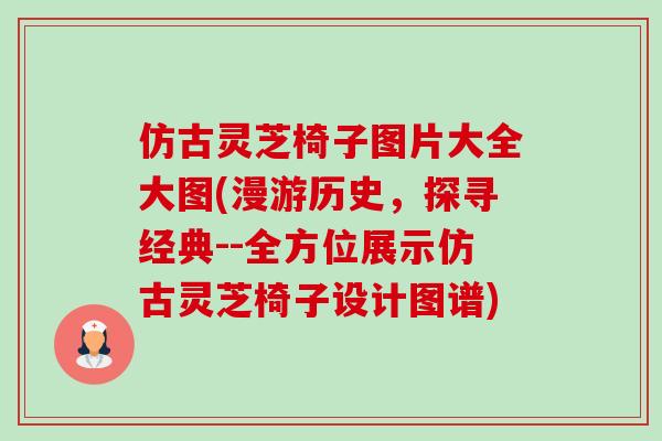 仿古灵芝椅子图片大全大图(漫游历史,探寻经典--全方位展示仿古灵芝椅子设计图谱)-第1张图片-卓越灵芝孢子粉 仿古灵芝椅子图片大全大图(漫游历史,探寻经典--全方位展示仿古灵芝椅子设计图谱)-第1张图片-卓越灵芝孢子粉