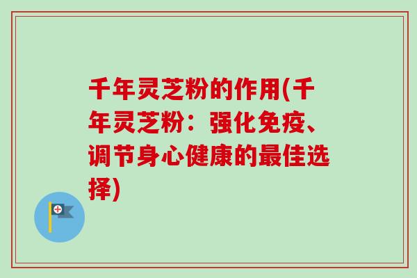 千年灵芝粉的作用(千年灵芝粉:强化免疫、调节身心健康的最佳选择)-第1张图片-卓越灵芝孢子粉 千年灵芝粉的作用(千年灵芝粉:强化免疫、调节身心健康的最佳选择)-第1张图片-卓越灵芝孢子粉
