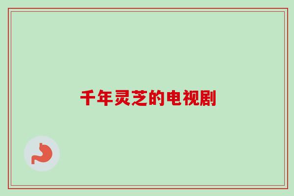 千年灵芝的电视剧-第1张图片-卓越灵芝孢子粉 千年灵芝的电视剧-第1张图片-卓越灵芝孢子粉