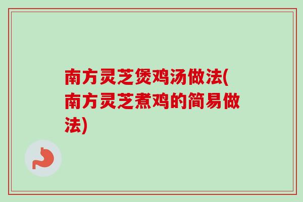 南方灵芝煲鸡汤做法(南方灵芝煮鸡的简易做法)-第1张图片-卓越灵芝孢子粉 南方灵芝煲鸡汤做法(南方灵芝煮鸡的简易做法)-第1张图片-卓越灵芝孢子粉